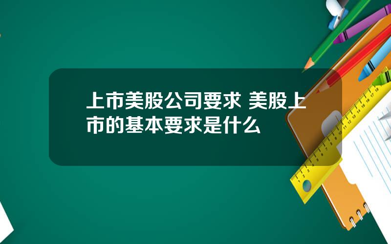 上市美股公司要求 美股上市的基本要求是什么